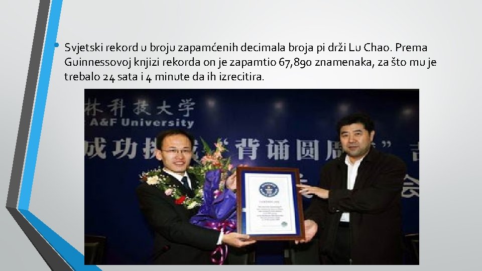 • Svjetski rekord u broju zapamćenih decimala broja pi drži Lu Chao. Prema