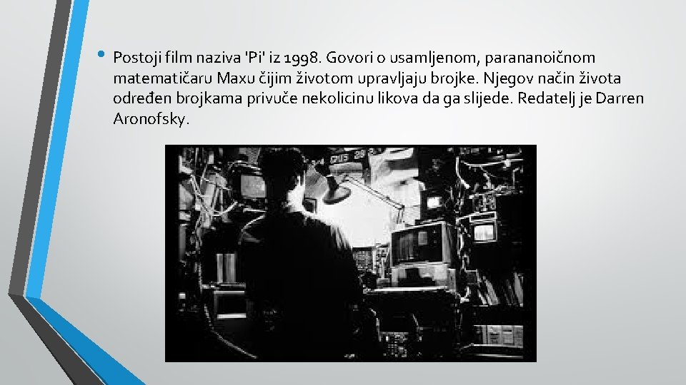  • Postoji film naziva 'Pi' iz 1998. Govori o usamljenom, parananoičnom matematičaru Maxu