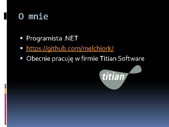 O mnie Programista. NET https: //github. com/melchiork/ Obecnie pracuję w firmie Titian Software 