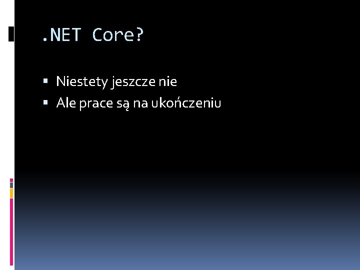 . NET Core? Niestety jeszcze nie Ale prace są na ukończeniu 