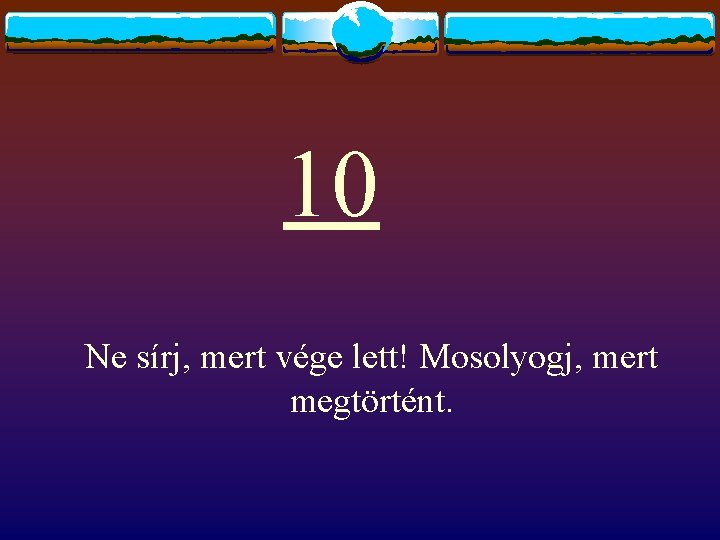 10 Ne sírj, mert vége lett! Mosolyogj, mert megtörtént. 