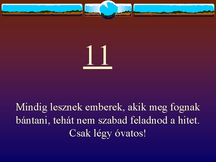 11 Mindig lesznek emberek, akik meg fognak bántani, tehát nem szabad feladnod a hitet.