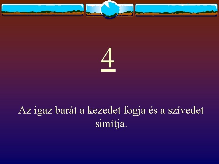 4 Az igaz barát a kezedet fogja és a szívedet simítja. 