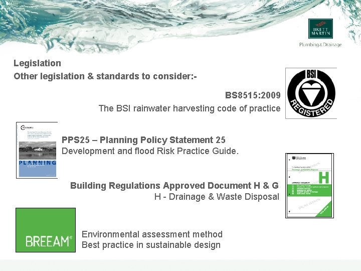Legislation Other legislation & standards to consider: BS 8515: 2009 The BSI rainwater harvesting