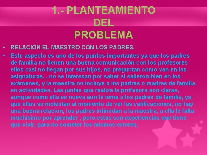 1. - PLANTEAMIENTO DEL PROBLEMA • RELACIÓN EL MAESTRO CON LOS PADRES. • Este