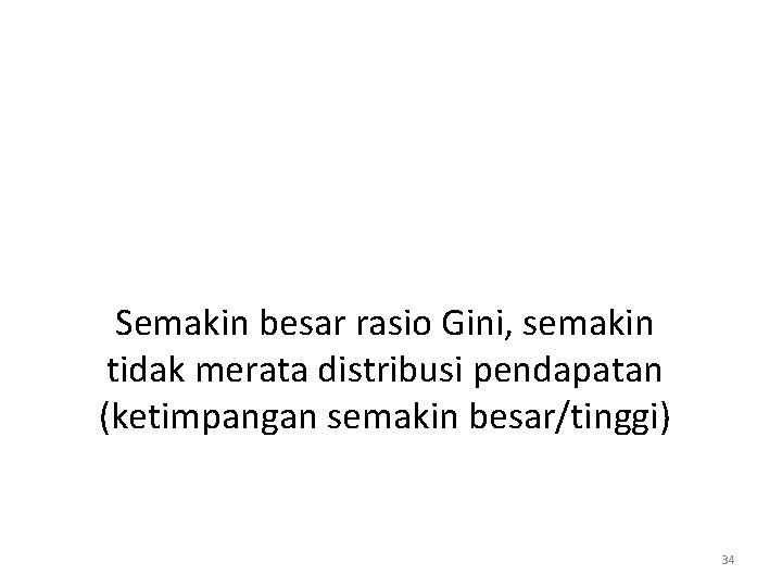 Semakin besar rasio Gini, semakin tidak merata distribusi pendapatan (ketimpangan semakin besar/tinggi) 34 