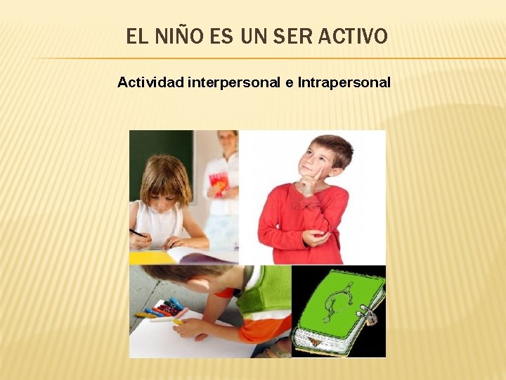 EL NIÑO ES UN SER ACTIVO Actividad interpersonal e Intrapersonal 