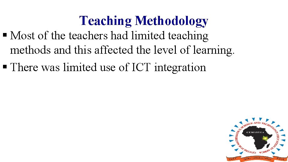 Teaching Methodology § Most of the teachers had limited teaching methods and this affected