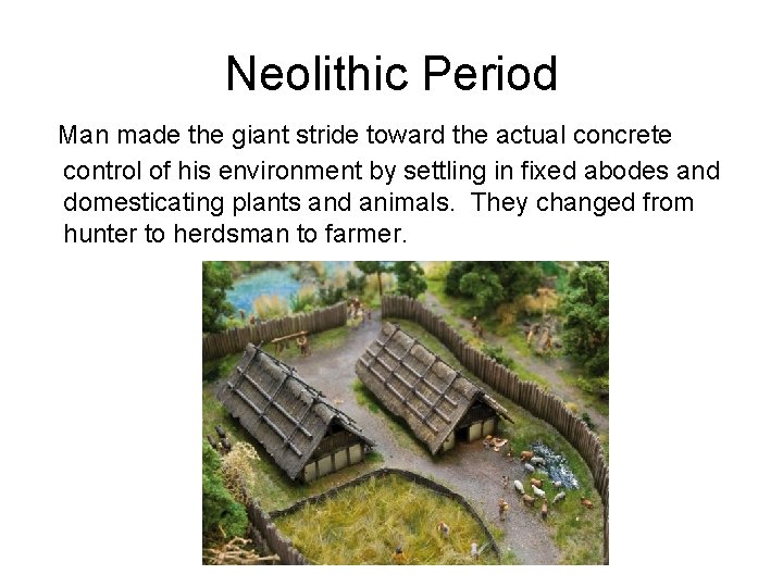 Neolithic Period Man made the giant stride toward the actual concrete control of his