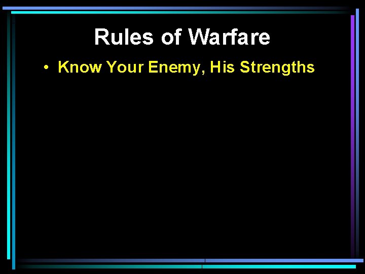 Rules of Warfare • Know Your Enemy, His Strengths 