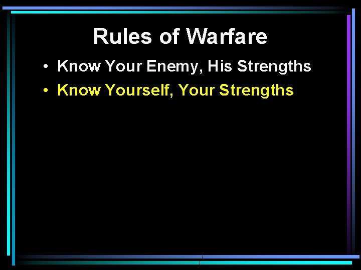 Rules of Warfare • Know Your Enemy, His Strengths • Know Yourself, Your Strengths