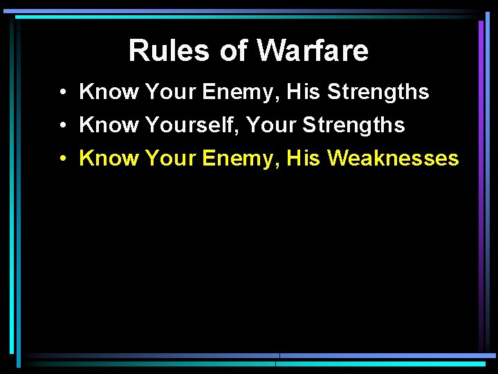 Rules of Warfare • Know Your Enemy, His Strengths • Know Yourself, Your Strengths