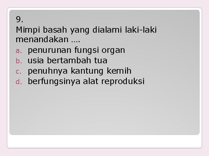 9. Mimpi basah yang dialami laki-laki menandakan …. a. penurunan fungsi organ b. usia