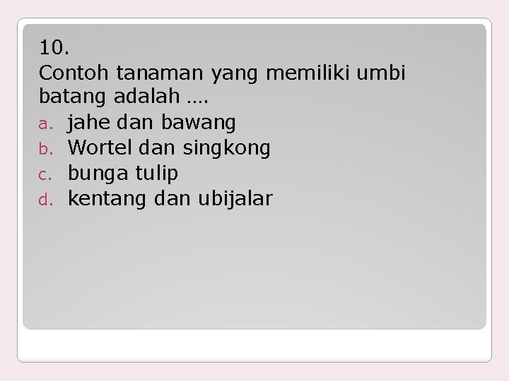 10. Contoh tanaman yang memiliki umbi batang adalah …. a. jahe dan bawang b.