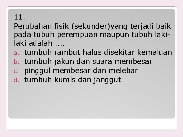 11. Perubahan fisik (sekunder)yang terjadi baik pada tubuh perempuan maupun tubuh laki adalah. .