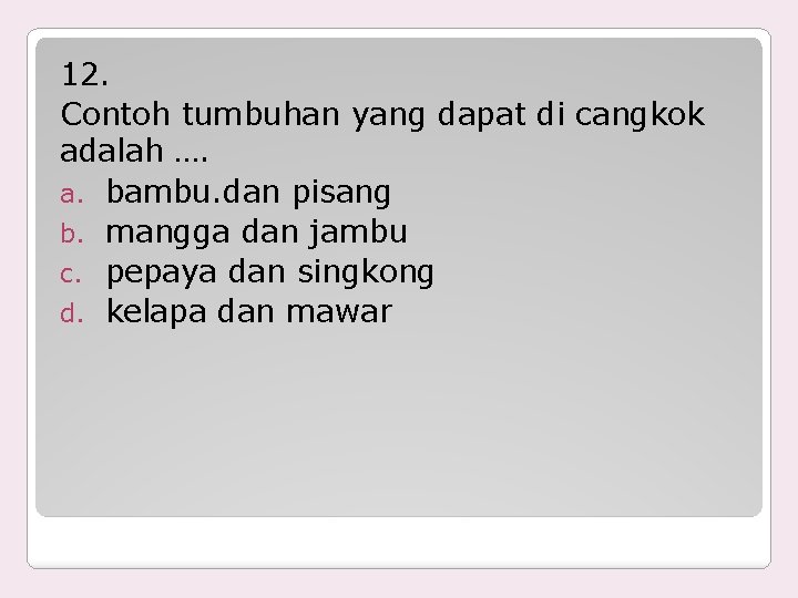 12. Contoh tumbuhan yang dapat di cangkok adalah …. a. bambu. dan pisang b.