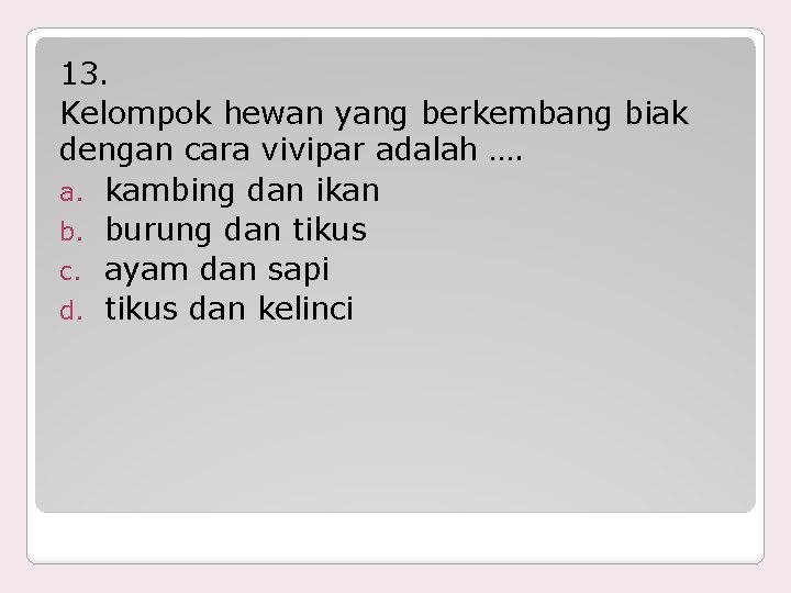 13. Kelompok hewan yang berkembang biak dengan cara vivipar adalah …. a. kambing dan