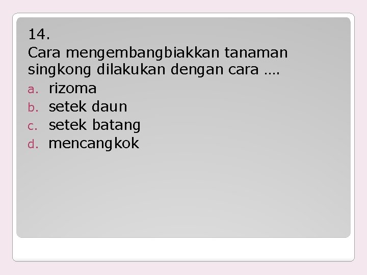 14. Cara mengembangbiakkan tanaman singkong dilakukan dengan cara …. a. rizoma b. setek daun