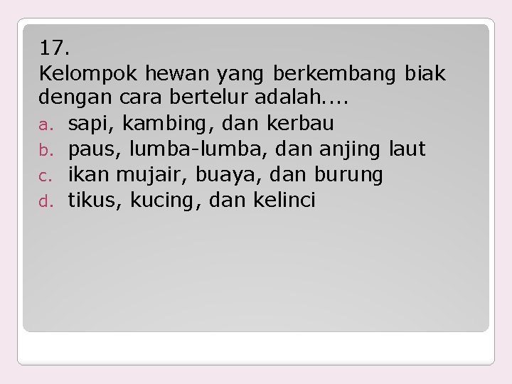 17. Kelompok hewan yang berkembang biak dengan cara bertelur adalah. . a. sapi, kambing,