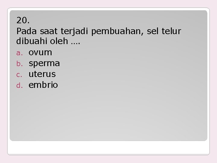 20. Pada saat terjadi pembuahan, sel telur dibuahi oleh …. a. ovum b. sperma