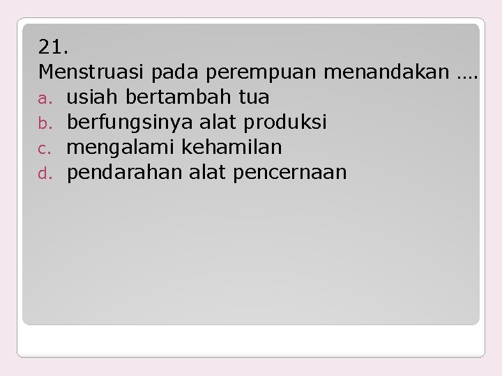 21. Menstruasi pada perempuan menandakan …. a. usiah bertambah tua b. berfungsinya alat produksi