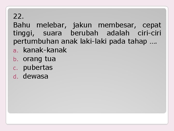 22. Bahu melebar, jakun membesar, cepat tinggi, suara berubah adalah ciri-ciri pertumbuhan anak laki-laki