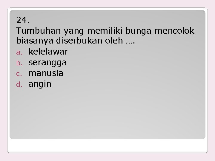 24. Tumbuhan yang memiliki bunga mencolok biasanya diserbukan oleh …. a. kelelawar b. serangga