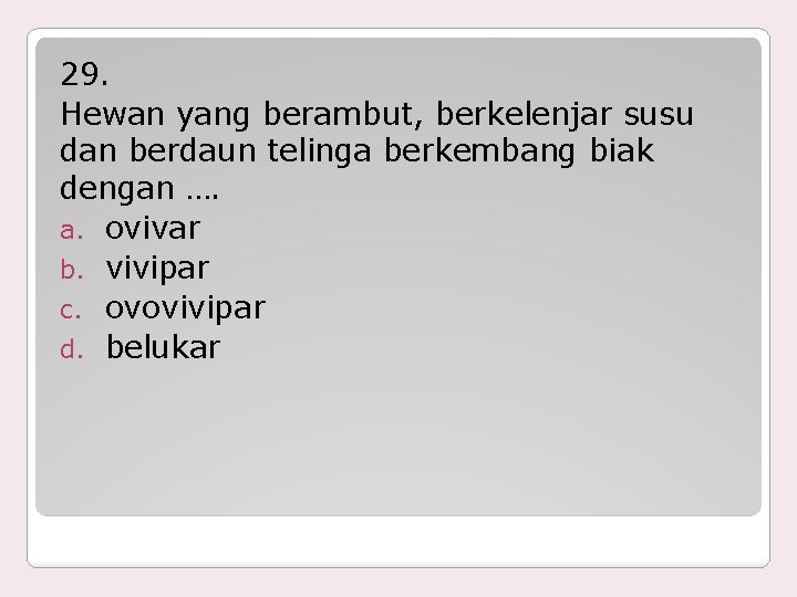 29. Hewan yang berambut, berkelenjar susu dan berdaun telinga berkembang biak dengan …. a.