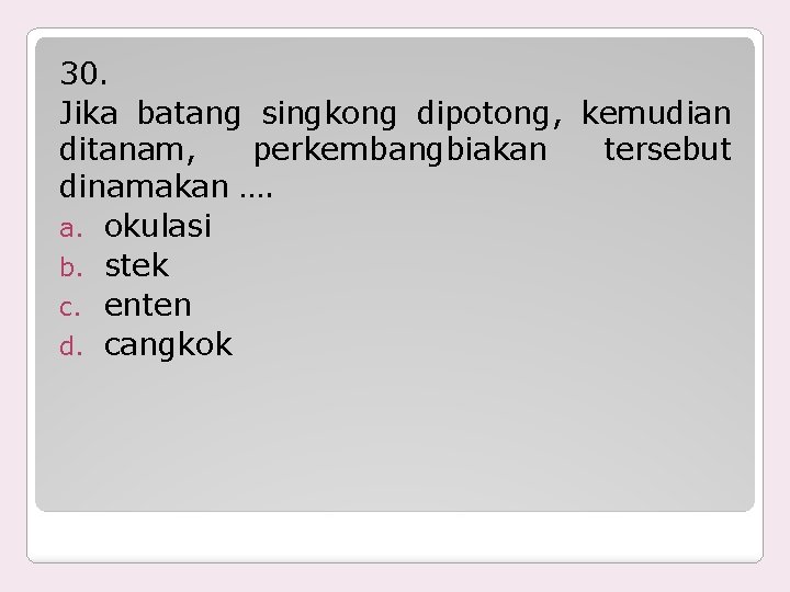 30. Jika batang singkong dipotong, kemudian ditanam, perkembangbiakan tersebut dinamakan …. a. okulasi b.