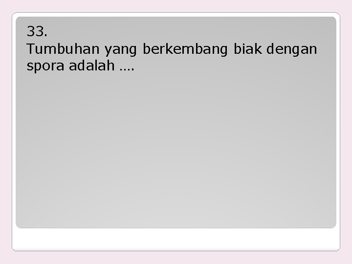 33. Tumbuhan yang berkembang biak dengan spora adalah …. 