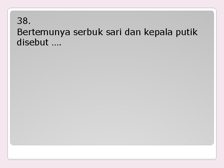 38. Bertemunya serbuk sari dan kepala putik disebut …. 