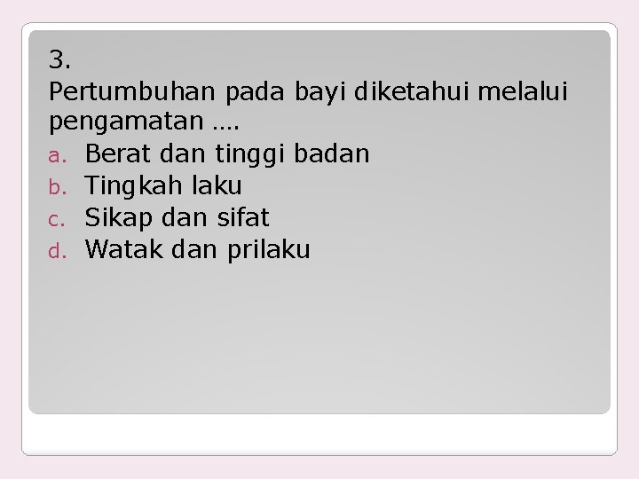 3. Pertumbuhan pada bayi diketahui melalui pengamatan …. a. Berat dan tinggi badan b.