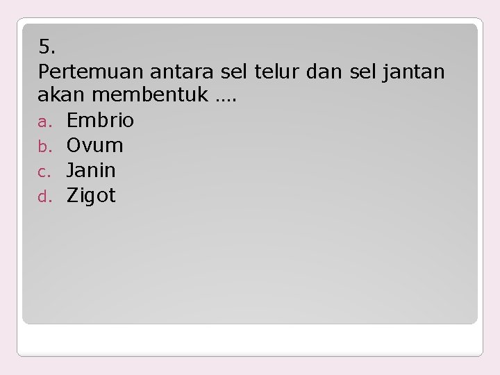 5. Pertemuan antara sel telur dan sel jantan akan membentuk …. a. Embrio b.