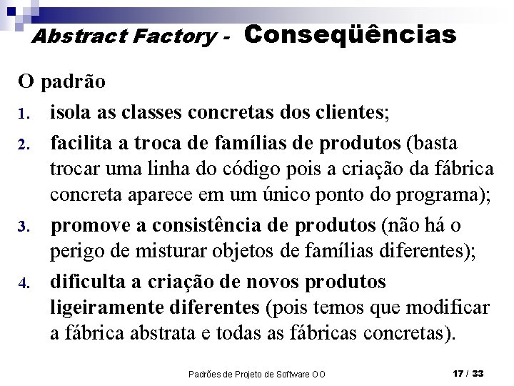 Abstract Factory - Conseqüências O padrão 1. isola as classes concretas dos clientes; 2.