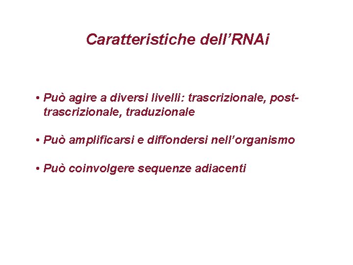 Caratteristiche dell’RNAi • Può agire a diversi livelli: trascrizionale, posttrascrizionale, traduzionale • Può amplificarsi