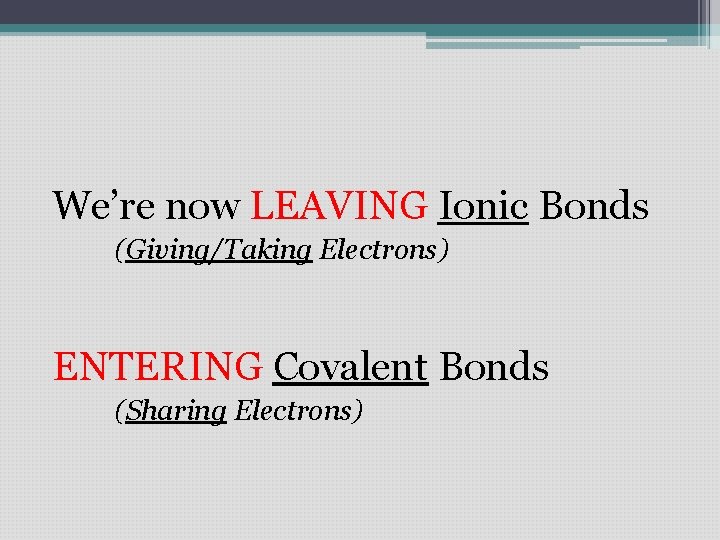 We’re now LEAVING Ionic Bonds (Giving/Taking Electrons) ENTERING Covalent Bonds (Sharing Electrons) We’re now LEAVING Ionic Bonds (Giving/Taking Electrons) ENTERING Covalent Bonds (Sharing Electrons)