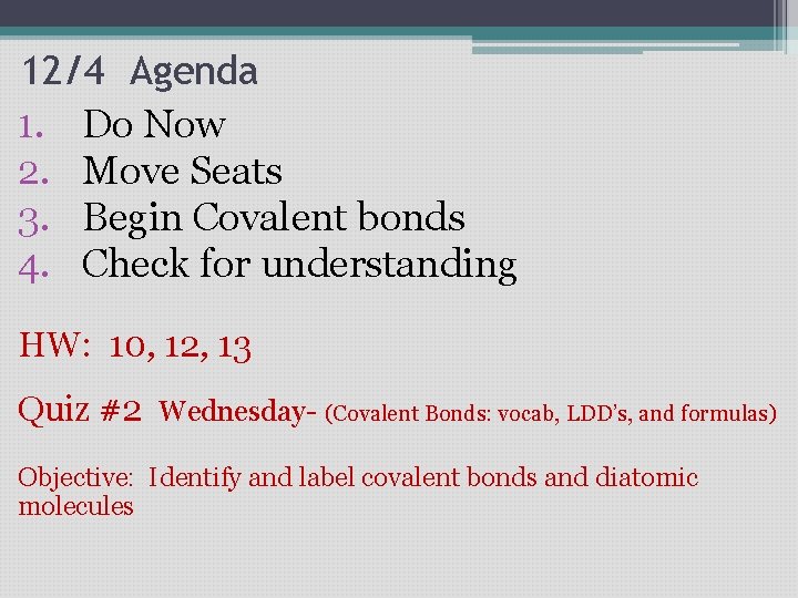 12/4 Agenda 1. Do Now 2. Move Seats 3. Begin Covalent bonds 4. Check 12/4 Agenda 1. Do Now 2. Move Seats 3. Begin Covalent bonds 4. Check