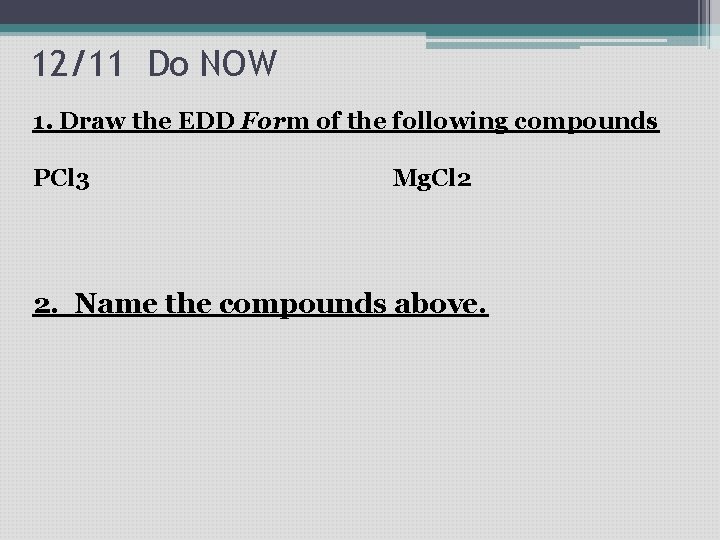 12/11 Do NOW 1. Draw the EDD Form of the following compounds PCl 3 12/11 Do NOW 1. Draw the EDD Form of the following compounds PCl 3