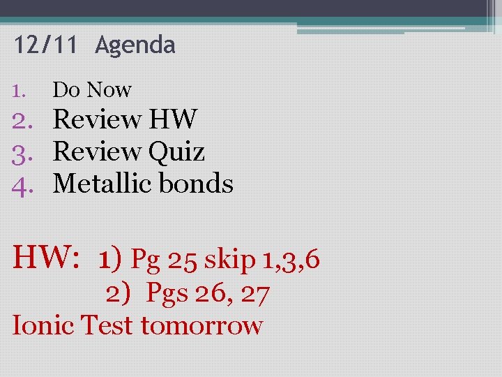 12/11 Agenda 1. Do Now 2. Review HW 3. Review Quiz 4. Metallic bonds 12/11 Agenda 1. Do Now 2. Review HW 3. Review Quiz 4. Metallic bonds
