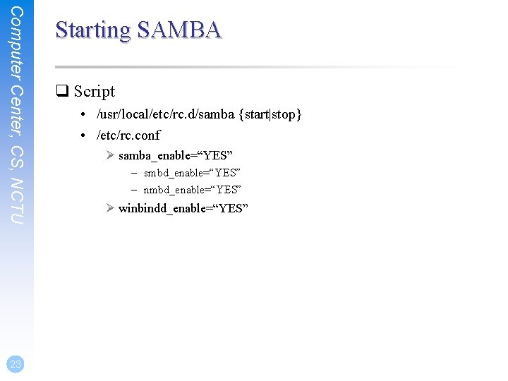 Computer Center, CS, NCTU 23 Starting SAMBA q Script • /usr/local/etc/rc. d/samba {start|stop} •