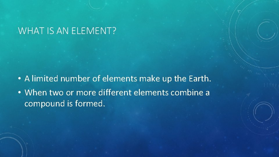 WHAT IS AN ELEMENT? • A limited number of elements make up the Earth.