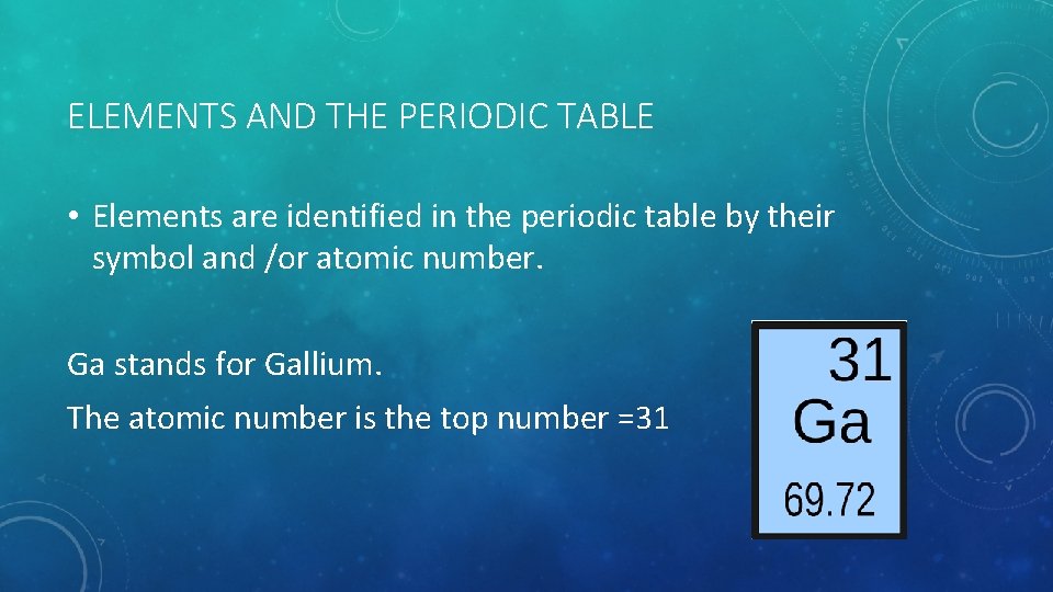 ELEMENTS AND THE PERIODIC TABLE • Elements are identified in the periodic table by