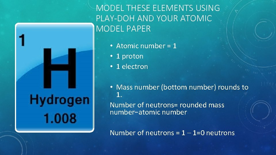 MODEL THESE ELEMENTS USING PLAY-DOH AND YOUR ATOMIC MODEL PAPER • Atomic number =