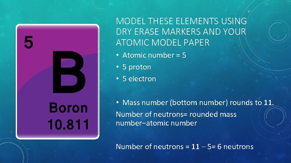 MODEL THESE ELEMENTS USING DRY ERASE MARKERS AND YOUR ATOMIC MODEL PAPER • Atomic