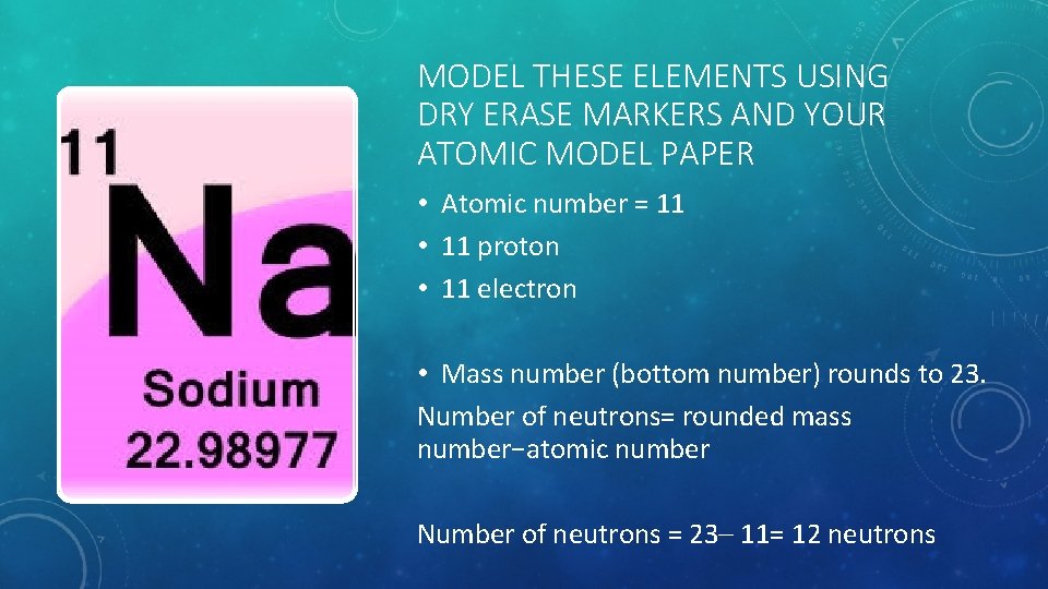 MODEL THESE ELEMENTS USING DRY ERASE MARKERS AND YOUR ATOMIC MODEL PAPER • Atomic