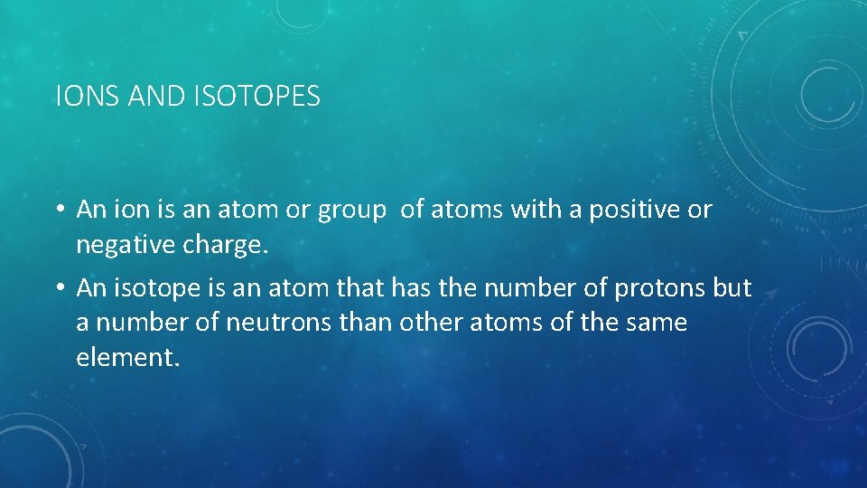 IONS AND ISOTOPES • An ion is an atom or group of atoms with