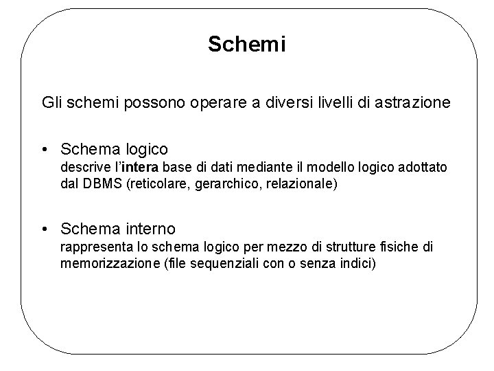 Schemi Gli schemi possono operare a diversi livelli di astrazione • Schema logico descrive