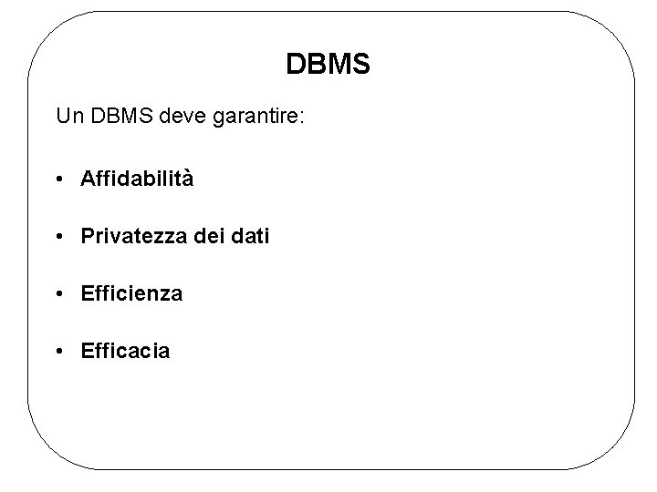 DBMS Un DBMS deve garantire: • Affidabilità • Privatezza dei dati • Efficienza •