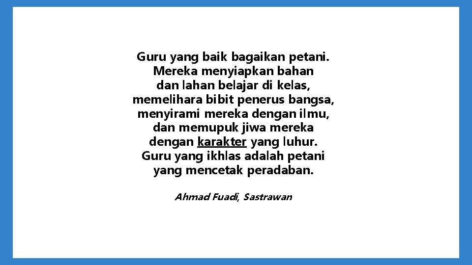 Guru yang baik bagaikan petani. Mereka menyiapkan bahan dan lahan belajar di kelas, memelihara