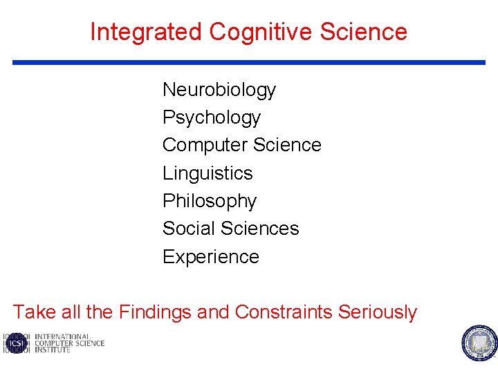 Integrated Cognitive Science Neurobiology Psychology Computer Science Linguistics Philosophy Social Sciences Experience Take all